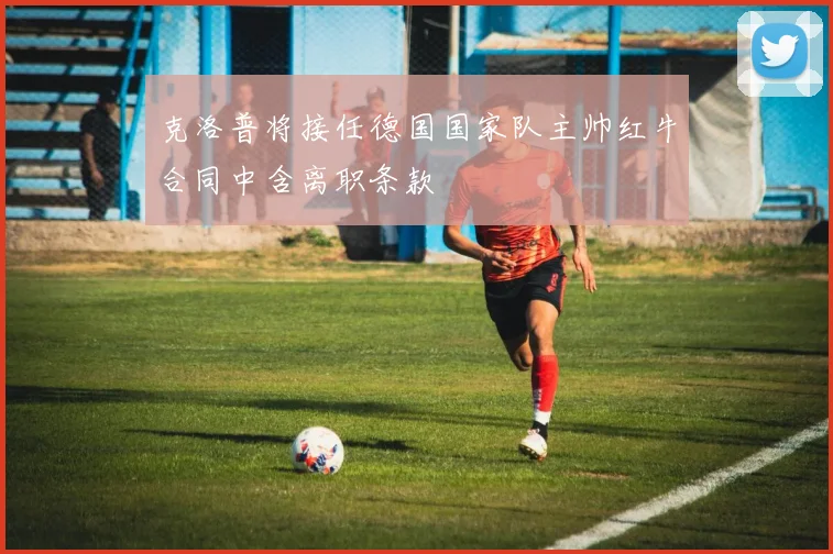 克洛普将接任德国国家队主帅红牛合同中含离职条款
