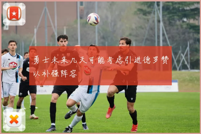 勇士未来几天可能考虑引进德罗赞以补强阵容