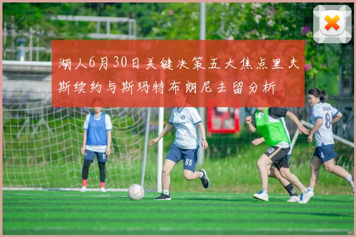 湖人6月30日关键决策五大焦点里夫斯续约与斯玛特布朗尼去留分析