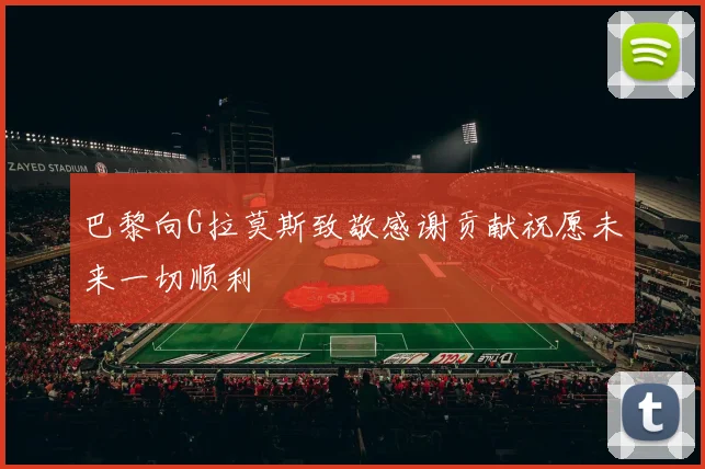 巴黎向G拉莫斯致敬感谢贡献祝愿未来一切顺利