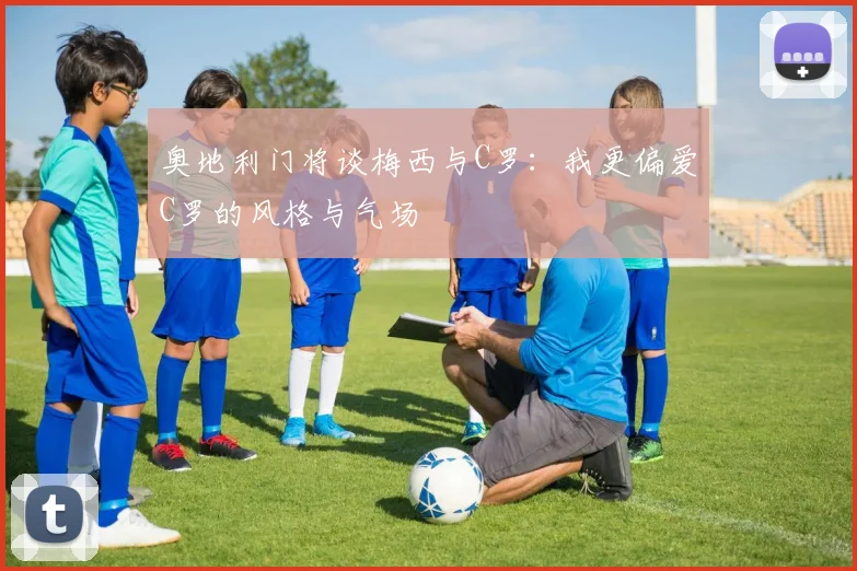 奥地利门将谈梅西与C罗：我更偏爱C罗的风格与气场