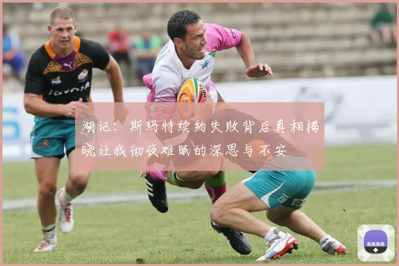 湖记：斯玛特续约失败背后真相揭晓让我彻夜难眠的深思与不安