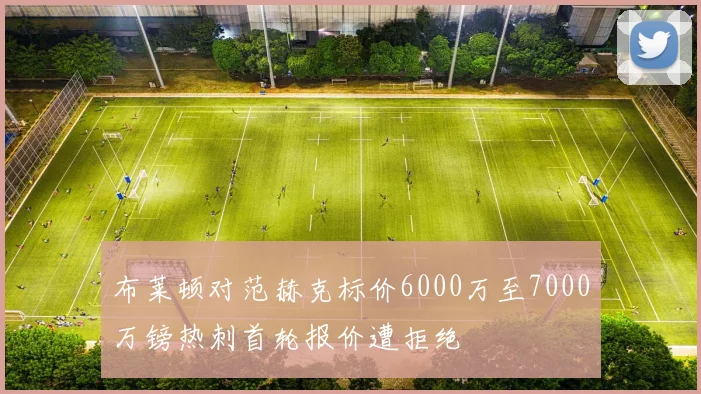 布莱顿对范赫克标价6000万至7000万镑热刺首轮报价遭拒绝