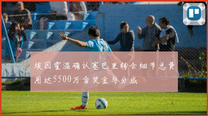 埃因霍温确认塞巴里转会细节总费用达5500万含奖金与分成
